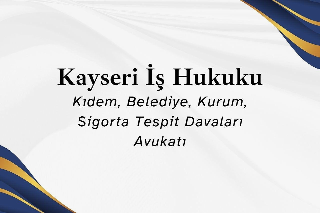 Kayseri İş Hukuku, Kıdem, Belediye, Kurum, Sigorta Tespit Davaları Avukatı