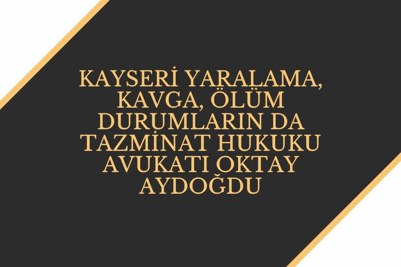 Kayseri Yaralama, Kavga, Ölüm durumların da Tazminat Hukuku Avukatı