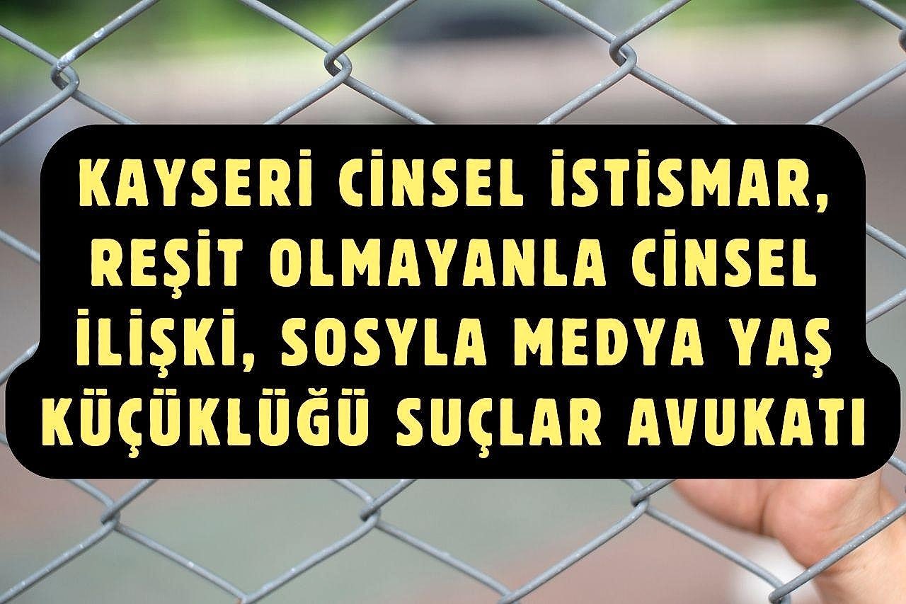 Kayseri Cinsel İstismar, Reşit Olmayanla Cinsel İlişki, Sosyla Medya Yaş Küçüklüğü Suçlar Avukatı