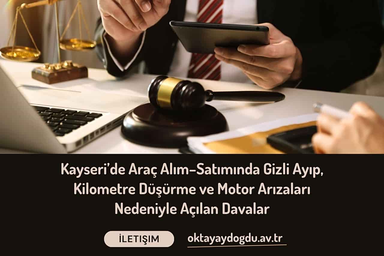Kayseri’de Araç Alım–Satımında Gizli Ayıp, Kilometre Düşürme ve Motor Arızaları Nedeniyle Açılan Davalar