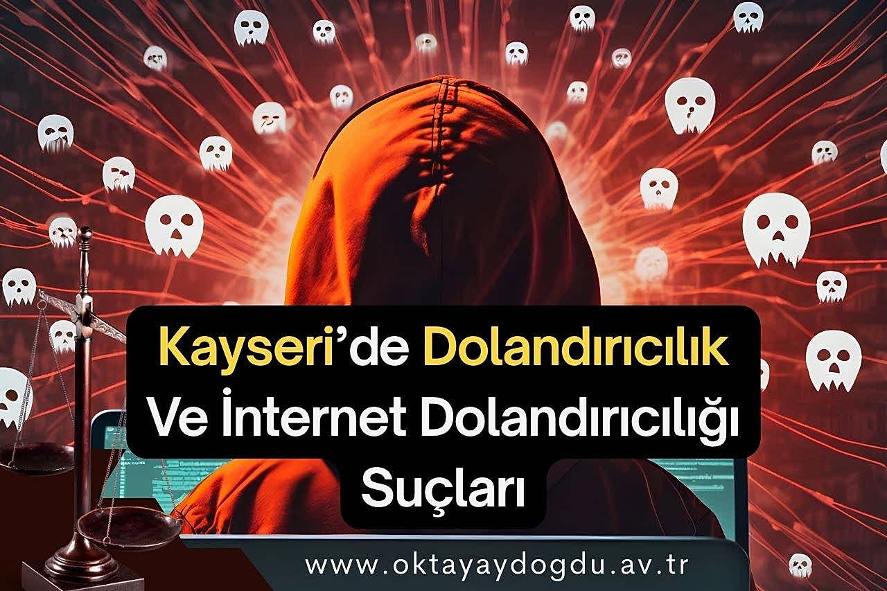 Kayseri’de Dolandırıcılık Ve İnternet Dolandırıcılığı Suçları